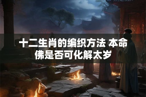 十二生肖的编织方法 本命佛是否可化解太岁