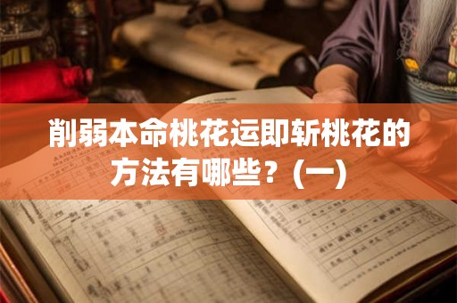 削弱本命桃花运即斩桃花的方法有哪些？(一)