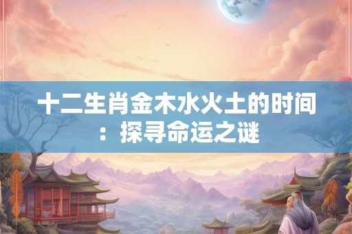 十二生肖金木水火土的时间：探寻命运之谜