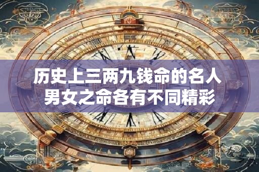 历史上三两九钱命的名人 男女之命各有不同精彩