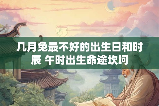 几月兔最不好的出生日和时辰 午时出生命途坎坷