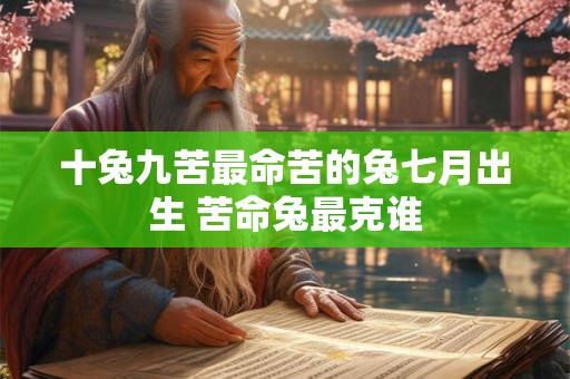 十兔九苦最命苦的兔七月出生 苦命兔最克谁