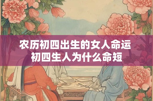 农历初四出生的女人命运 初四生人为什么命短