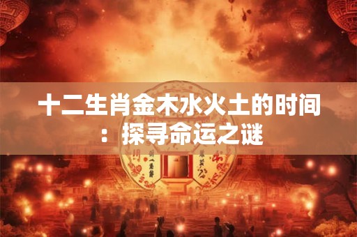 十二生肖金木水火土的时间：探寻命运之谜