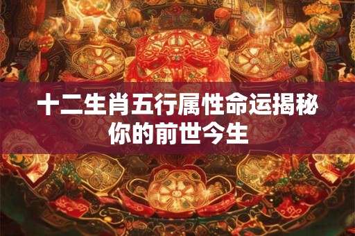 十二生肖五行属性命运揭秘你的前世今生