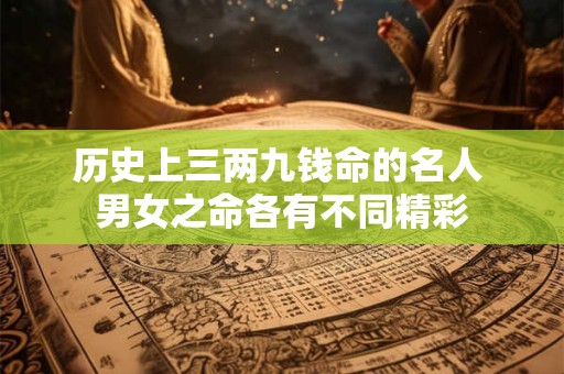 历史上三两九钱命的名人 男女之命各有不同精彩