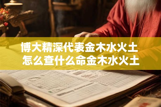 博大精深代表金木水火土 怎么查什么命金木水火土