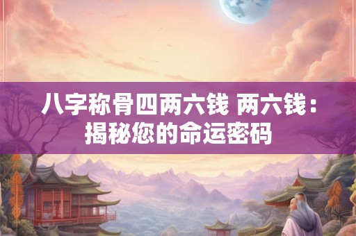 八字称骨四两六钱 两六钱：揭秘您的命运密码
