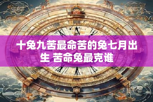 十兔九苦最命苦的兔七月出生 苦命兔最克谁