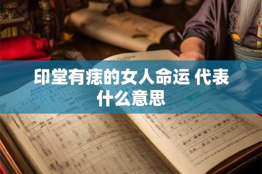 印堂有痣的女人命运 代表什么意思