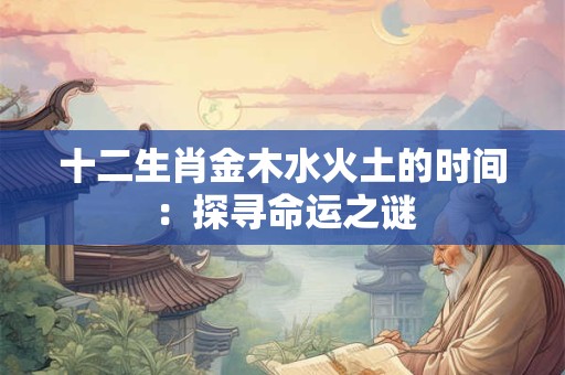 十二生肖金木水火土的时间：探寻命运之谜