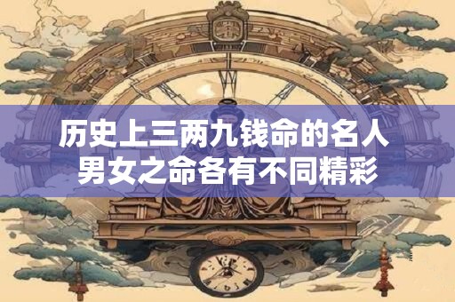 历史上三两九钱命的名人 男女之命各有不同精彩