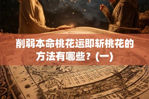 削弱本命桃花运即斩桃花的方法有哪些？(一)