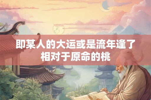 即某人的大运或是流年逢了相对于原命的桃