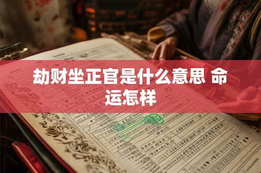 劫财坐正官是什么意思 命运怎样