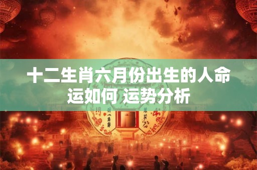十二生肖六月份出生的人命运如何 运势分析