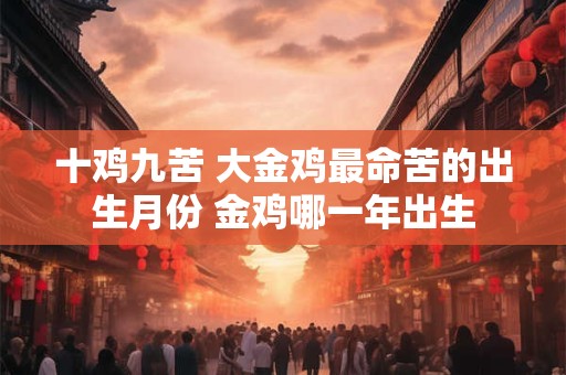 十鸡九苦 大金鸡最命苦的出生月份 金鸡哪一年出生