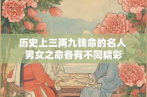 历史上三两九钱命的名人 男女之命各有不同精彩