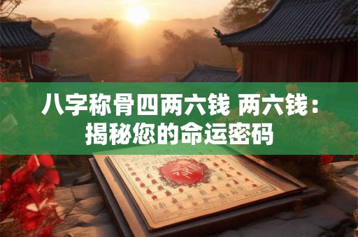 八字称骨四两六钱 两六钱：揭秘您的命运密码