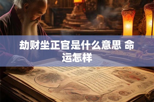 劫财坐正官是什么意思 命运怎样