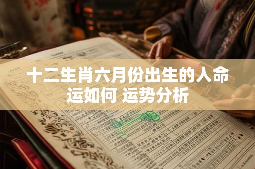 十二生肖六月份出生的人命运如何 运势分析