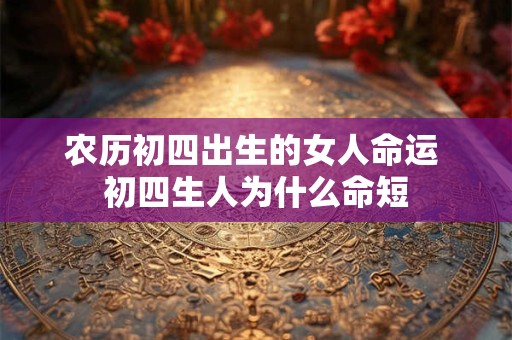 农历初四出生的女人命运 初四生人为什么命短