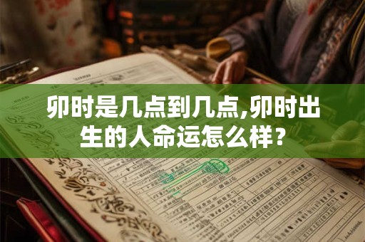 卯时是几点到几点,卯时出生的人命运怎么样？