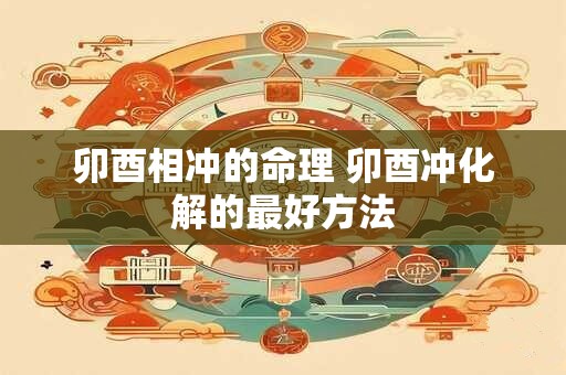 卯酉相冲的命理 卯酉冲化解的最好方法