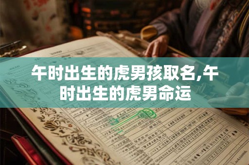 午时出生的虎男孩取名,午时出生的虎男命运