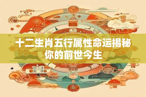 十二生肖五行属性命运揭秘你的前世今生