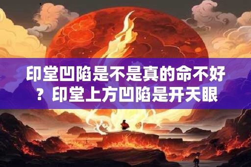 印堂凹陷是不是真的命不好？印堂上方凹陷是开天眼