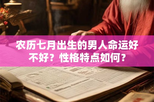 农历七月出生的男人命运好不好？性格特点如何？