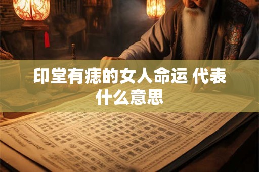 印堂有痣的女人命运 代表什么意思