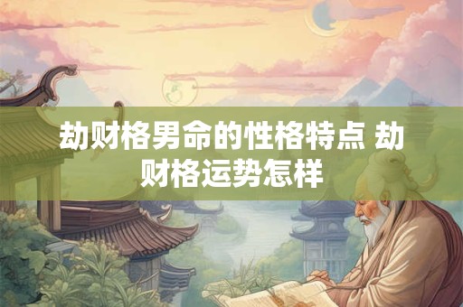 劫财格男命的性格特点 劫财格运势怎样