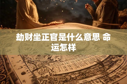 劫财坐正官是什么意思 命运怎样