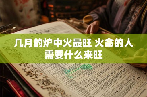 几月的炉中火最旺 火命的人需要什么来旺