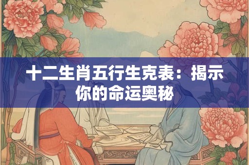 十二生肖五行生克表：揭示你的命运奥秘