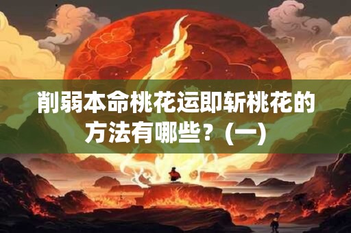 削弱本命桃花运即斩桃花的方法有哪些？(一)