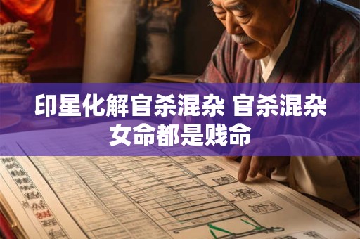 印星化解官杀混杂 官杀混杂女命都是贱命