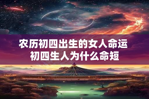 农历初四出生的女人命运 初四生人为什么命短