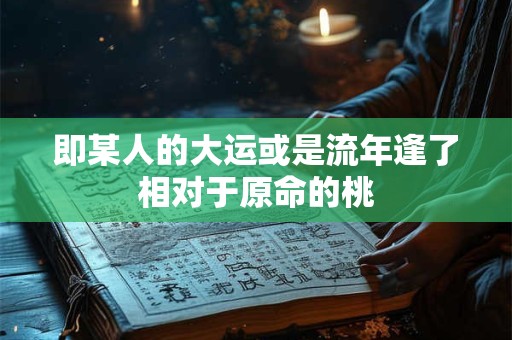 即某人的大运或是流年逢了相对于原命的桃
