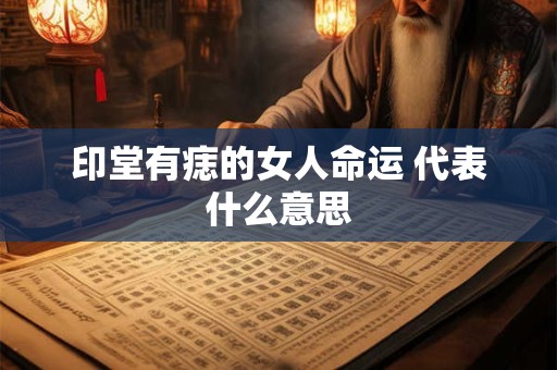 印堂有痣的女人命运 代表什么意思
