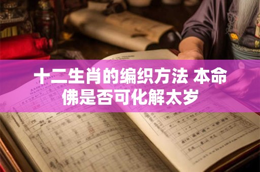 详细阅读:十二生肖的编织方法 本命佛是否可化解太岁 十二生肖的编织方法 本命佛是否可化解太岁
