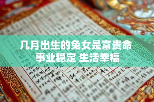 几月出生的兔女是富贵命 事业稳定 生活幸福