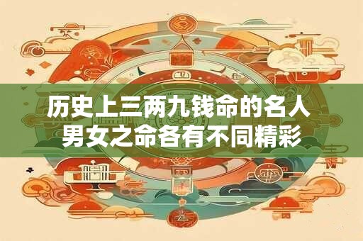 历史上三两九钱命的名人 男女之命各有不同精彩
