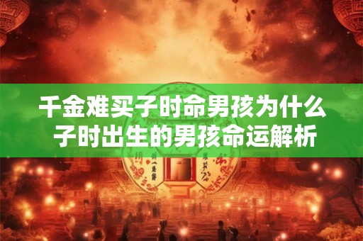 千金难买子时命男孩为什么 子时出生的男孩命运解析