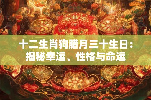 十二生肖狗腊月三十生日：揭秘幸运、性格与命运