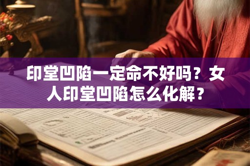 印堂凹陷一定命不好吗？女人印堂凹陷怎么化解？