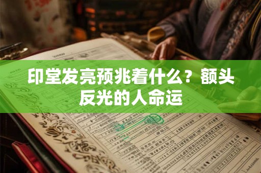 印堂发亮预兆着什么？额头反光的人命运