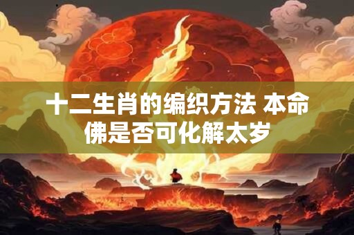 十二生肖的编织方法 本命佛是否可化解太岁